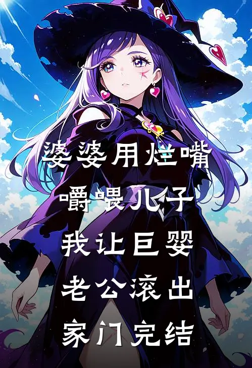 婆婆用烂嘴嚼喂儿子，我让巨婴老公滚出家门完结