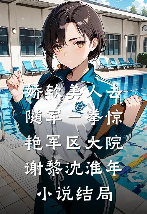 娇软美人去随军一拳惊艳军区大院谢黎沈淮年小说结局
