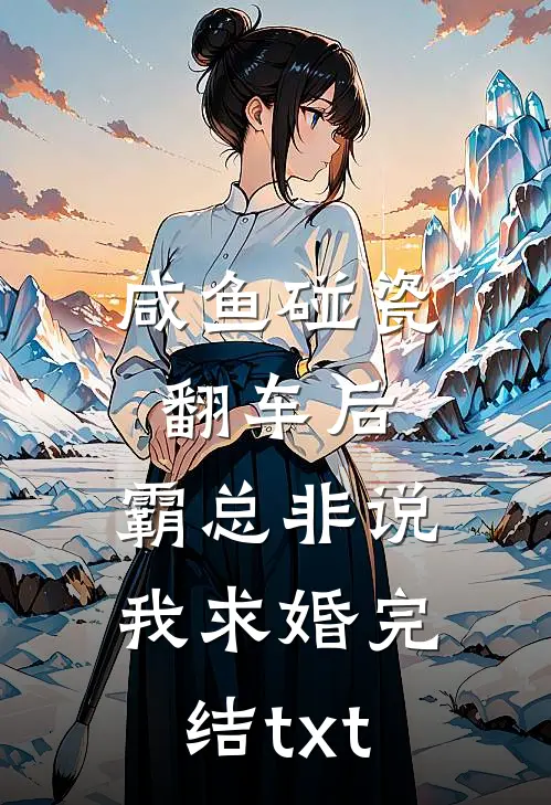 咸鱼碰瓷翻车后，霸总非说我求婚完结txt