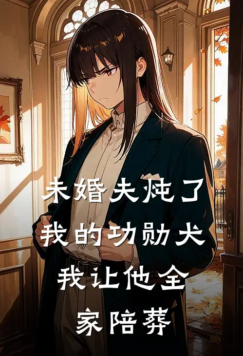 未婚夫炖了我的功勋犬，我让他全家陪葬
