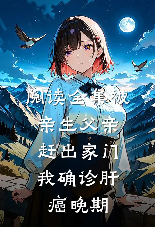 阅读全集被亲生父亲赶出家门，我确诊肝癌晚期