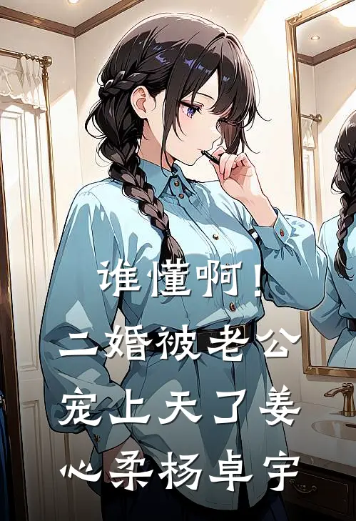 谁懂啊！二婚被老公宠上天了姜心柔杨卓宇