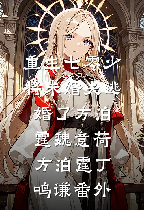 重生七零少将未婚夫逃婚了方泊霆魏意荷方泊霆丁鸣谦 番外