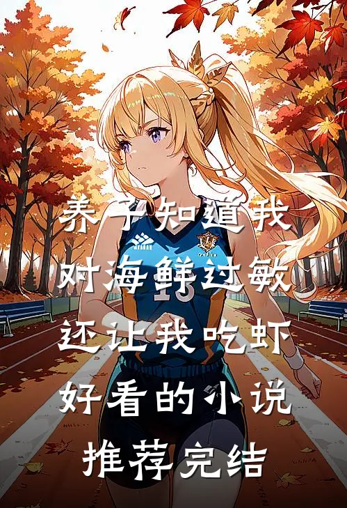 养子知道我对海鲜过敏，还让我吃虾好看的小说推荐完结