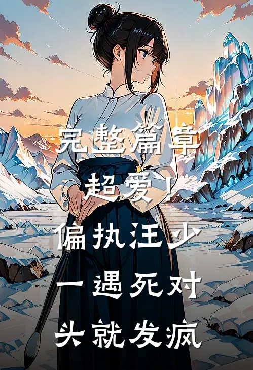 完整篇章超爱！偏执汪少一遇死对头就发疯