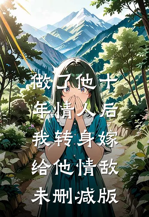 做了他十年情人后，我转身嫁给他情敌未删减版