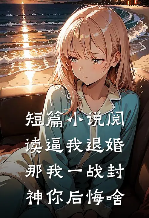 短篇小说阅读逼我退婚，那我一战封神你后悔啥