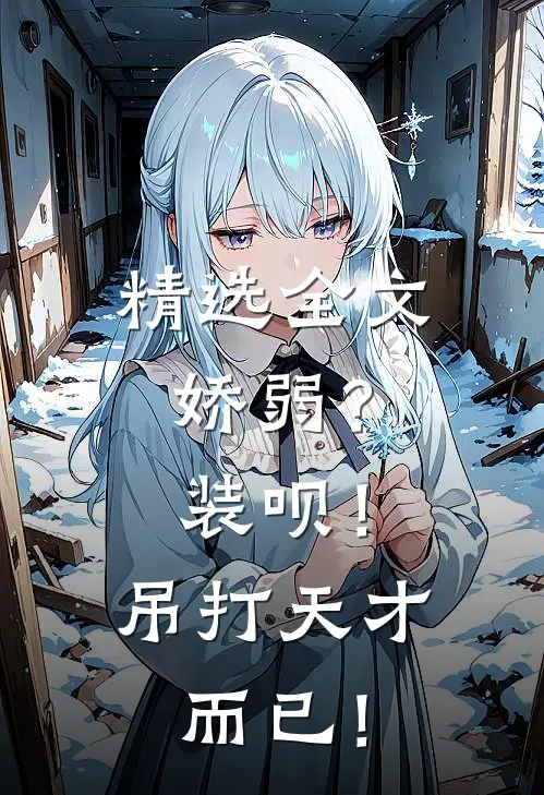 精选全文娇弱？装呗！吊打天才而已！