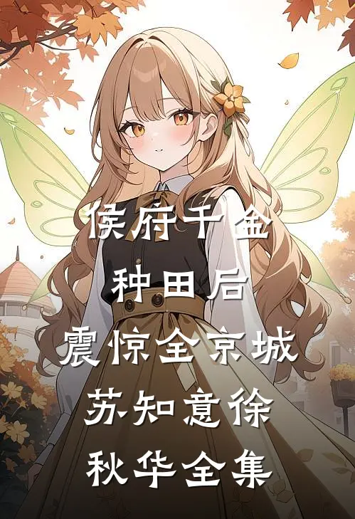 侯府千金种田后，震惊全京城苏知意徐秋华 全集
