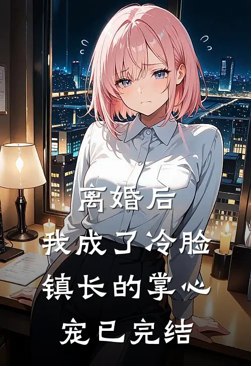 离婚后，我成了冷脸镇长的掌心宠已完结