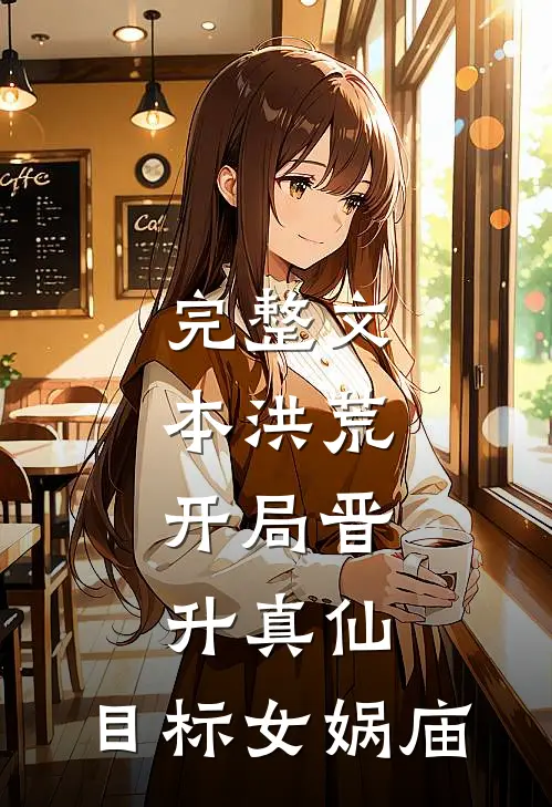 完整文本洪荒：开局晋升真仙，目标女娲庙