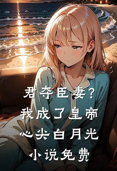 君夺臣妻？我成了皇帝心尖白月光小说免费