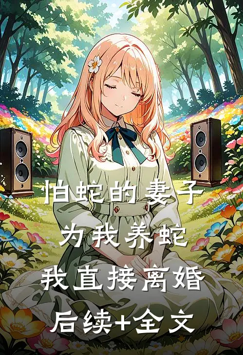 怕蛇的妻子为我养蛇，我直接离婚后续+全文