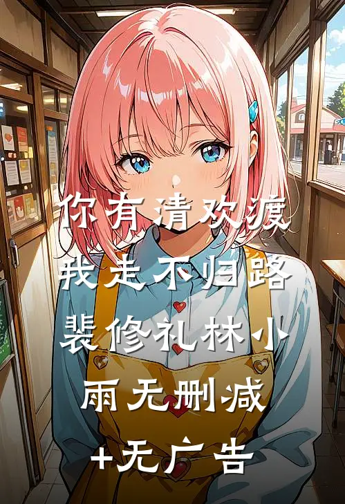 你有清欢渡，我走不归路裴修礼林小雨无删减+无广告