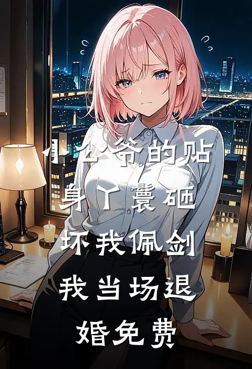 小公爷的贴身丫鬟砸坏我佩剑，我当场退婚免费