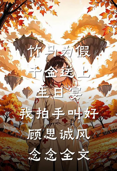 竹马为假千金送上生日宴，我拍手叫好顾思诚风念念全文