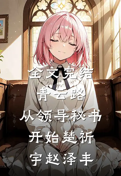全文完结青云路：从领导秘书开始楚祈宇赵泽丰