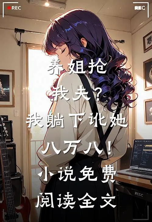 养姐抢我夫？我躺下讹她八万八！小说免费阅读全文