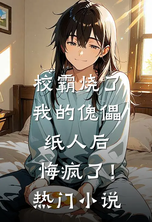 校霸烧了我的傀儡纸人后，悔疯了！热门小说