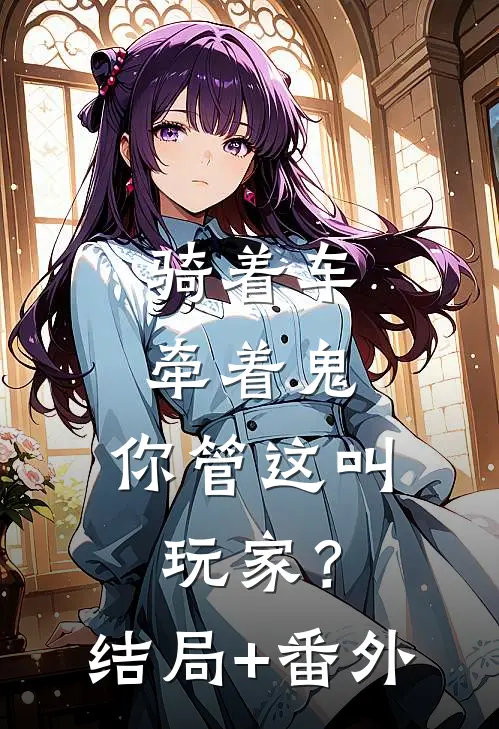 骑着车，牵着鬼，你管这叫玩家？结局+番外