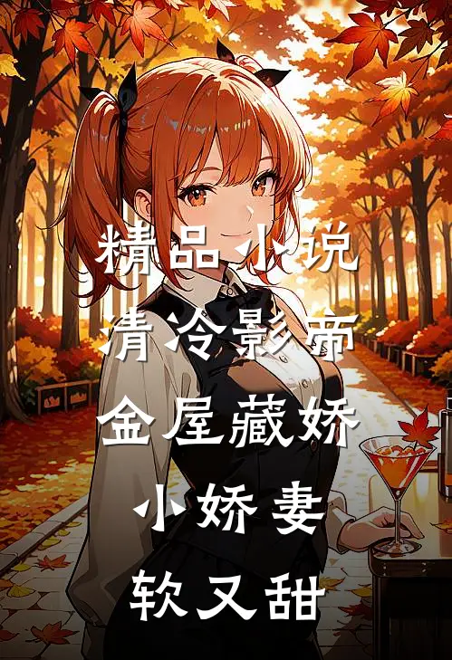 精品小说清冷影帝金屋藏娇，小娇妻软又甜