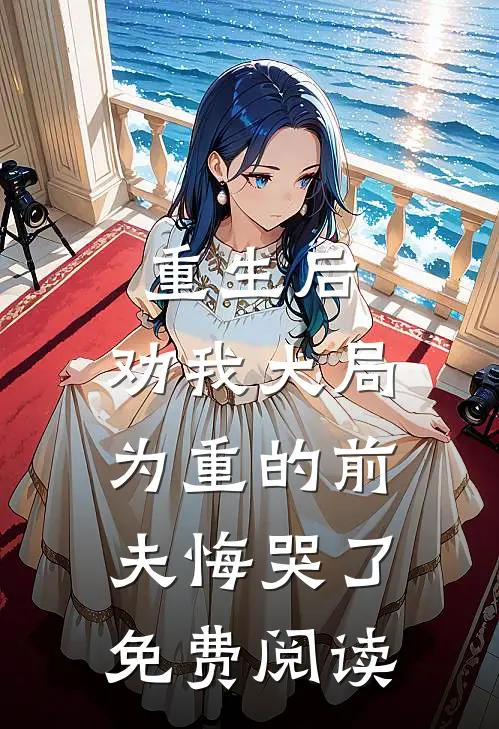重生后，劝我大局为重的前夫悔哭了免费阅读