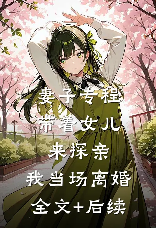 妻子专程带着女儿来探亲，我当场离婚全文+后续