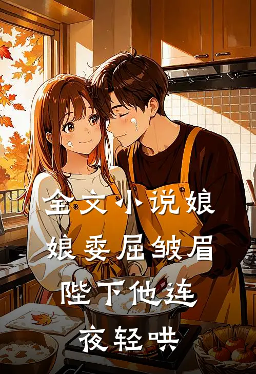 全文小说娘娘委屈皱眉，陛下他连夜轻哄