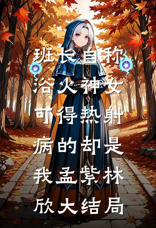 班长自称浴火神女，可得热射病的却是我孟紫林欣大结局