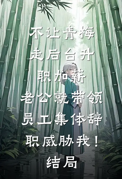 不让青梅走后台升职加薪，老公就带领员工集体辞职威胁我！结局