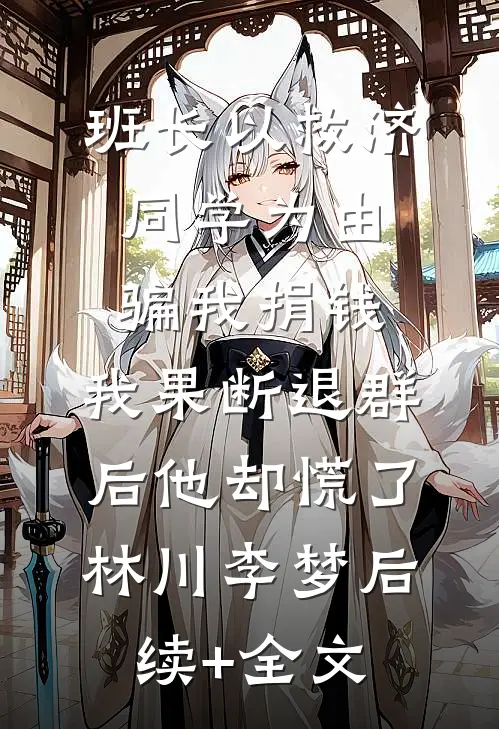 班长以救济同学为由骗我捐钱，我果断退群后他却慌了林川李梦后续+全文