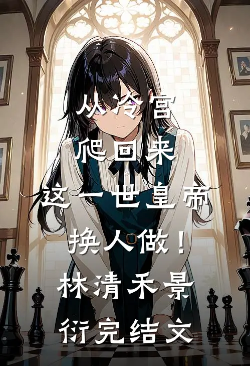 从冷宫爬回来，这一世皇帝换人做！林清禾景衍完结文