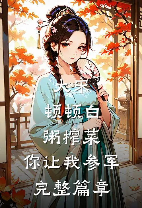 大宋：顿顿白粥榨菜，你让我参军完整篇章