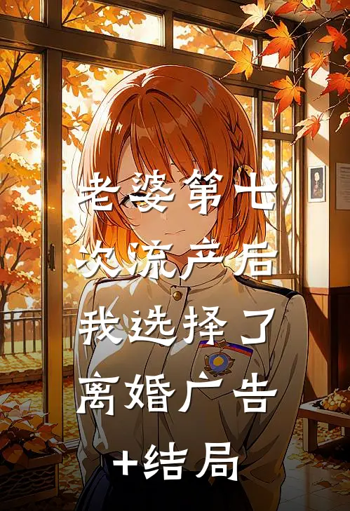 老婆第七次流产后，我选择了离婚广告+结局