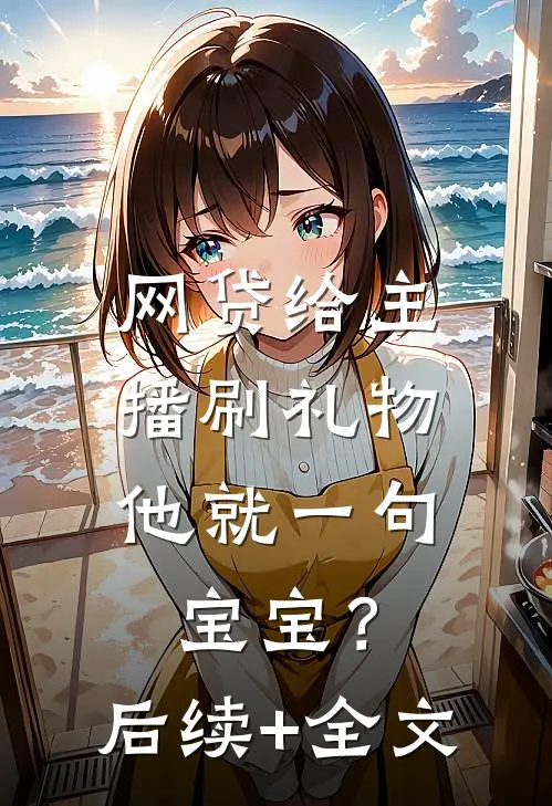 网贷给主播刷礼物，他就一句宝宝？后续+全文
