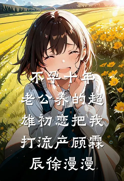 不孕十年，老公养的超雄初恋把我打流产顾霖辰徐漫漫