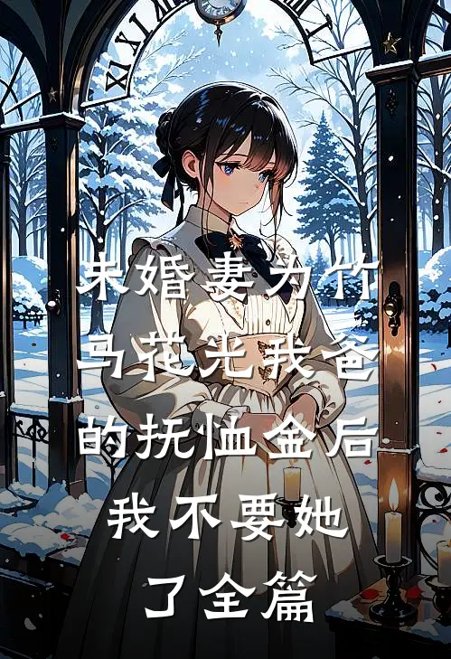 未婚妻为竹马花光我爸的抚恤金后，我不要她了全篇