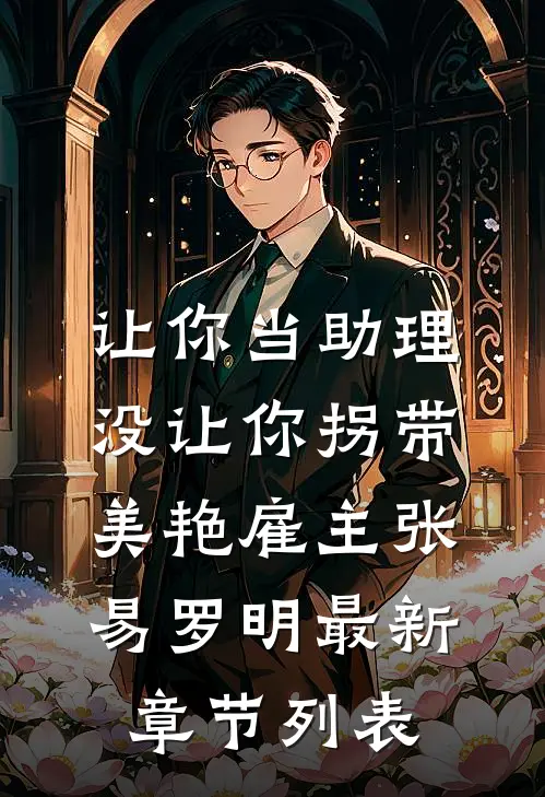 让你当助理，没让你拐带美艳雇主张易罗明最新章节列表
