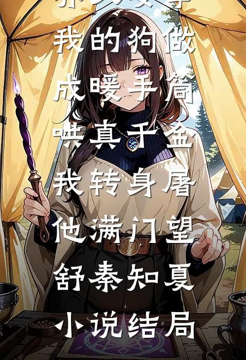 养父要拿我的狗做成暖手筒哄真千金，我转身屠他满门望舒秦知夏小说结局