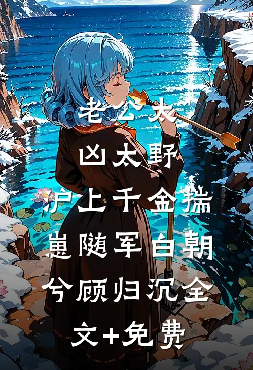 老公太凶太野，沪上千金揣崽随军白朝兮顾归沉全文+免费