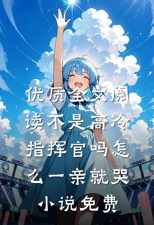 优质全文阅读不是高冷指挥官吗怎么一亲就哭小说免费