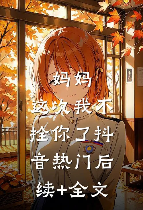 妈妈，这次我不拴你了抖音热门后续+全文