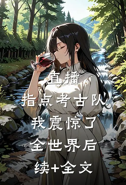 直播：指点考古队，我震惊了全世界后续+全文