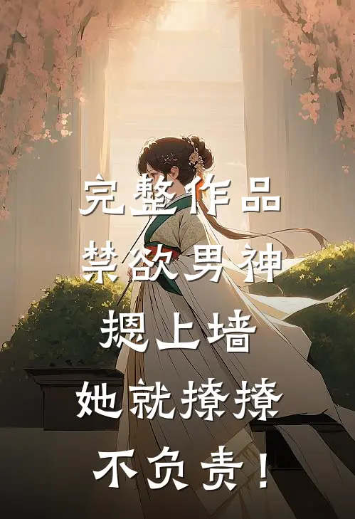 完整作品禁欲男神摁上墙，她就撩撩不负责！