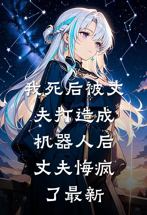我死后被丈夫打造成机器人后，丈夫悔疯了最新