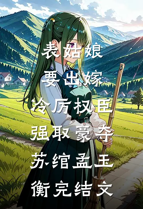表姑娘要出嫁，冷厉权臣强取豪夺苏绾孟玉衡完结文