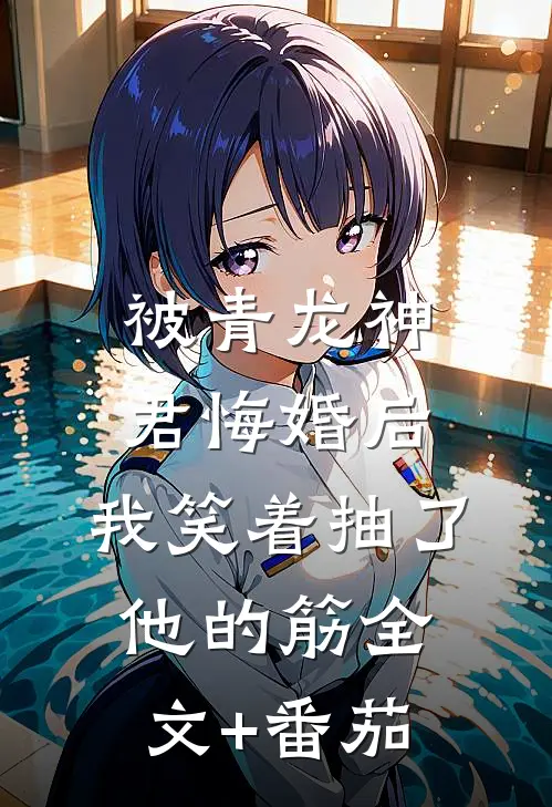 被青龙神君悔婚后，我笑着抽了他的筋全文+番茄