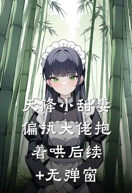 天降小甜妻：偏执大佬抱着哄后续+无弹窗