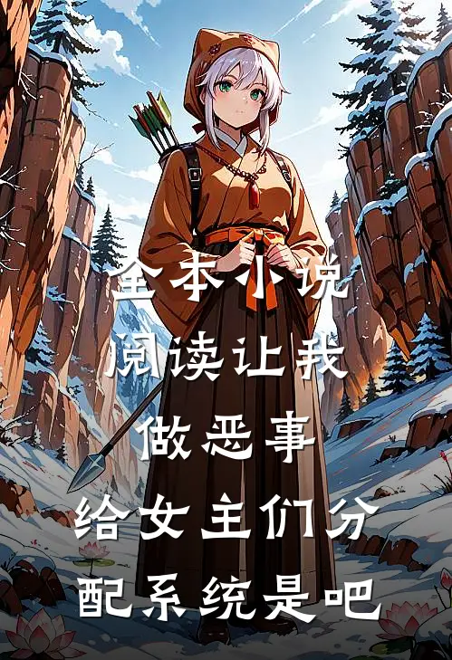 全本小说阅读让我做恶事，给女主们分配系统是吧