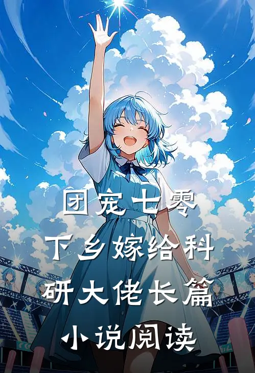 团宠七零，下乡嫁给科研大佬长篇小说阅读